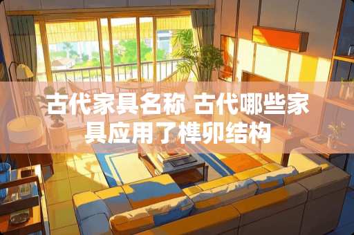 古代家具名称 古代哪些家具应用了榫卯结构