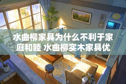 水曲柳家具为什么不利于家庭和睦 水曲柳实木家具优缺点