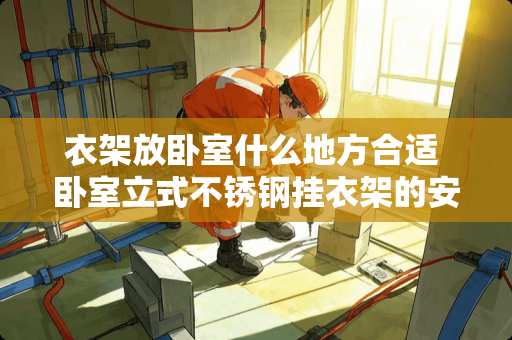 衣架放卧室什么地方合适 卧室立式不锈钢挂衣架的安装方法