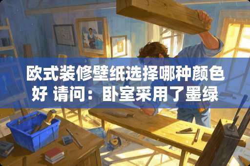 欧式装修壁纸选择哪种颜色好 请问：卧室采用了墨绿色壁纸配什么颜色窗帘出效果。（欧式装修）