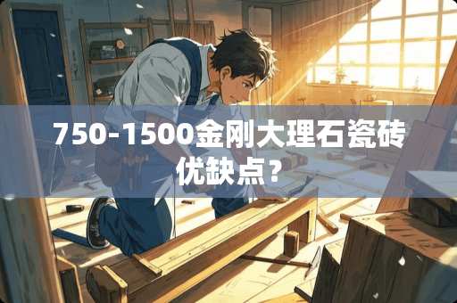 750-1500金刚大理石瓷砖优缺点？