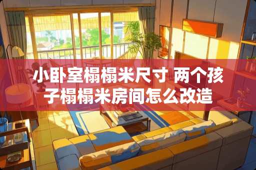 小卧室榻榻米尺寸 两个孩子榻榻米房间怎么改造