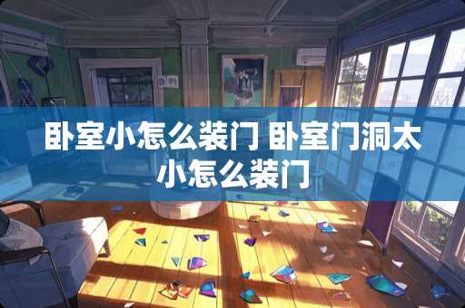 卧室小怎么装门 卧室门洞太小怎么装门