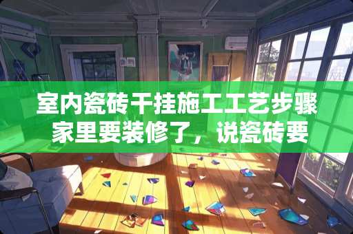 室内瓷砖干挂施工工艺步骤 家里要装修了，说瓷砖要留缝，那么铺贴墙面和地面一般留缝多少