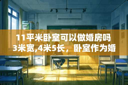 11平米卧室可以做婚房吗 3米宽,4米5长，卧室作为婚房怎么样装修好