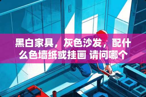 黑白家具,灰色沙发,配什么色墙纸或挂画 请问哪个电视背景图片好看,求给意见,装修简约时尚家具主要黑白色 黑白家具,灰色沙发,配什么色墙纸或挂画 请问哪个电视背景图片好看,求给意见,装修简约时尚家具主要黑白色