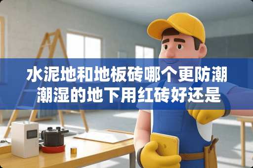 水泥地和地板砖哪个更防潮 潮湿的**用红砖好还是水泥砖好