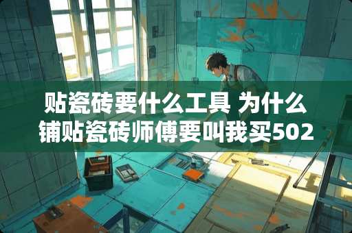 贴瓷砖要什么工具 为什么铺贴瓷砖师傅要叫我买502