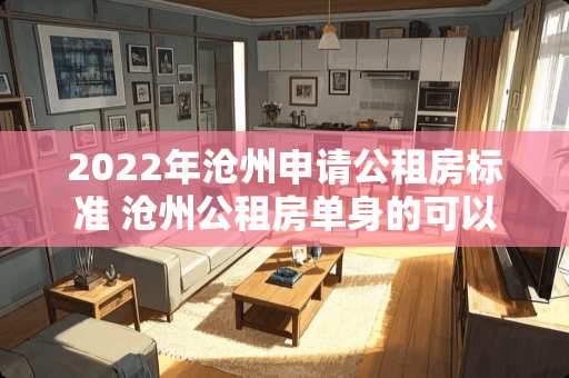 2022年沧州申请公租房标准 沧州公租房单身的可以申请多大的房子