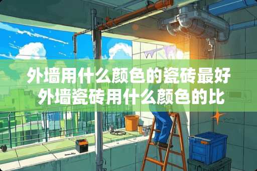 外墙用什么颜色的瓷砖最好 外墙瓷砖用什么颜色的比较好看