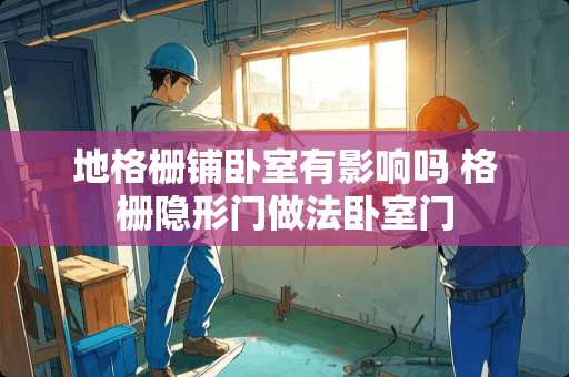 地格栅铺卧室有影响吗 格栅隐形门做法卧室门