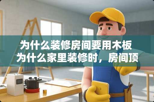 为什么装修房间要用木板 为什么家里装修时，房间顶部都要装饰成白色的