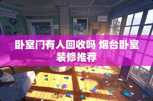 卧室门有人回收吗 烟台卧室装修推荐