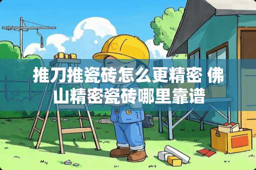 推刀推瓷砖怎么更精密 佛山精密瓷砖哪里靠谱