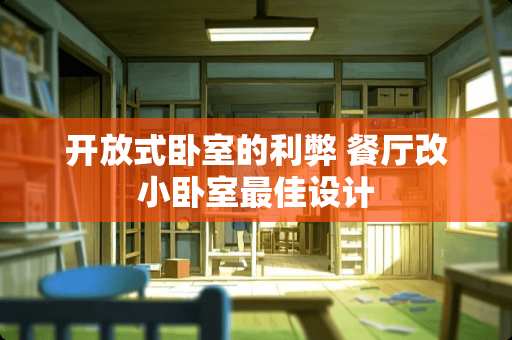 开放式卧室的利弊 餐厅改小卧室最佳设计