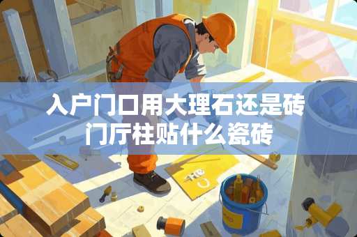 入户门口用大理石还是砖 门厅柱贴什么瓷砖