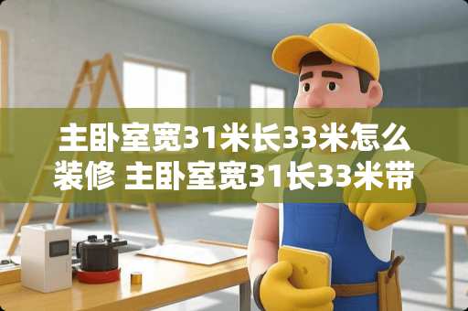 主卧室宽31米长33米怎么装修 主卧室宽31长33米带飘窗怎么装修