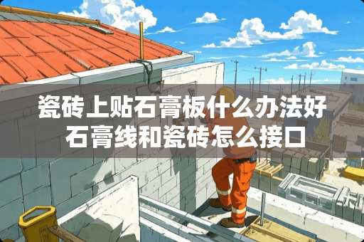 瓷砖上贴石膏板什么办法好 石膏线和瓷砖怎么接口