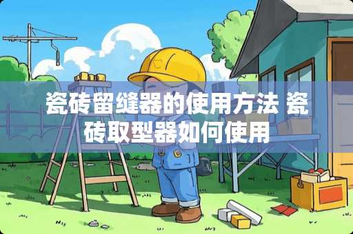 瓷砖留缝器的使用方法 瓷砖取型器如何使用