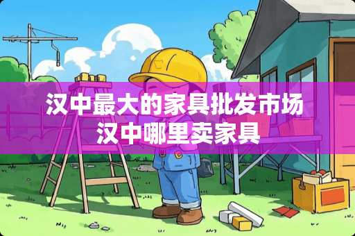 汉中最大的家具批发市场 汉中哪里卖家具