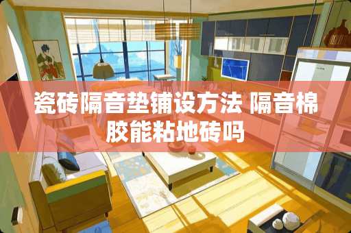 瓷砖隔音垫铺设方法 隔音棉胶能粘地砖吗