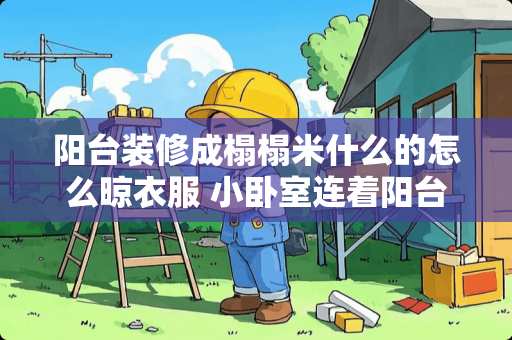 阳台装修成榻榻米什么的怎么晾衣服 小卧室连着阳台，阳台要晾衣服，小卧室该怎么设计