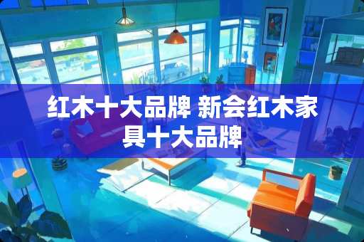 红木十大品牌 新会红木家具十大品牌