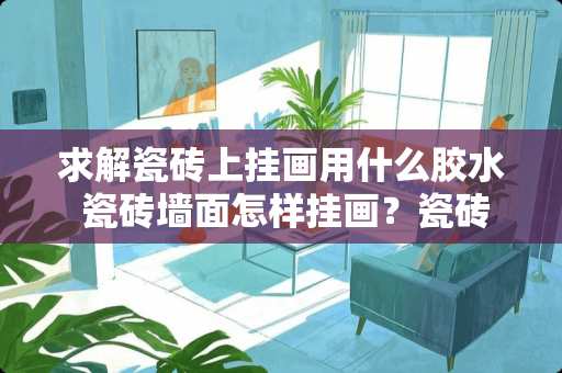 求解瓷砖上挂画用什么胶水 瓷砖墙面怎样挂画？瓷砖墙面挂画方法