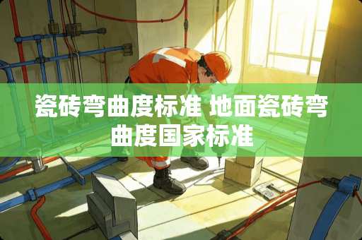 瓷砖弯曲度标准 地面瓷砖弯曲度国家标准