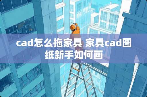 cad怎么拖家具 家具cad图纸新手如何画