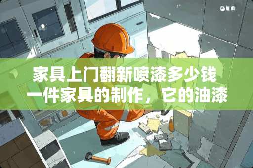 家具上门翻新喷漆多少钱 一件家具的制作，它的油漆费用占整个费用的多少