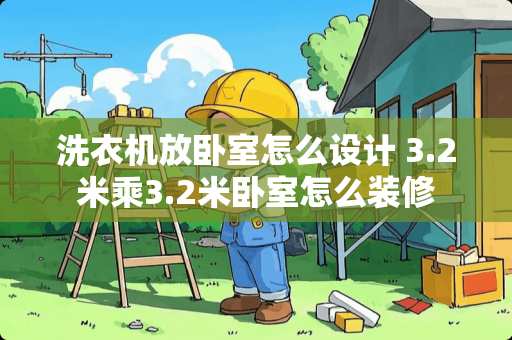 洗衣机放卧室怎么设计 3.2米乘3.2米卧室怎么装修