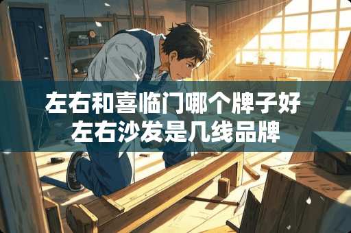 左右和喜临门哪个牌子好 左右沙发是几线品牌