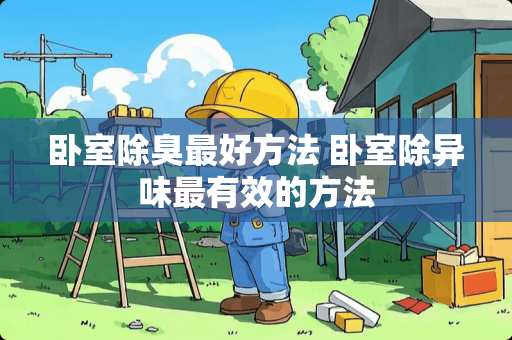 卧室除臭最好方法 卧室除异味最有效的方法