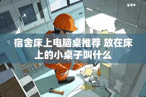 宿舍床上电脑桌推荐 放在床上的小桌子叫什么