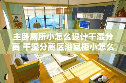 主卧厕所小怎么设计干湿分离 干湿分离区浴室柜小怎么办