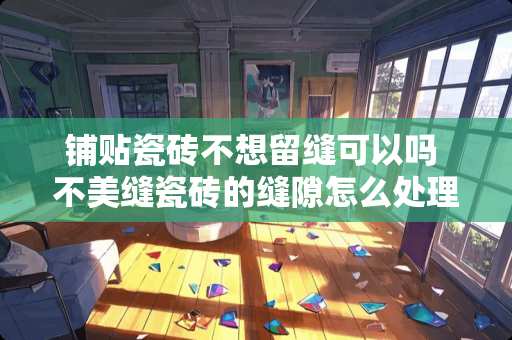 铺贴瓷砖不想留缝可以吗 不美缝瓷砖的缝隙怎么处理