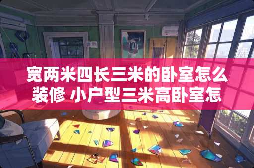 宽两米四长三米的卧室怎么装修 小户型三米高卧室怎样装两层
