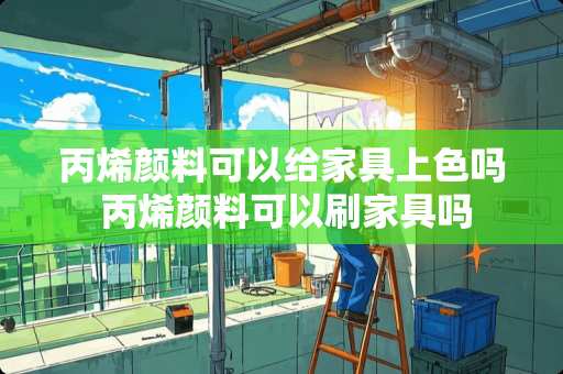 丙烯颜料可以给家具上色吗 丙烯颜料可以刷家具吗