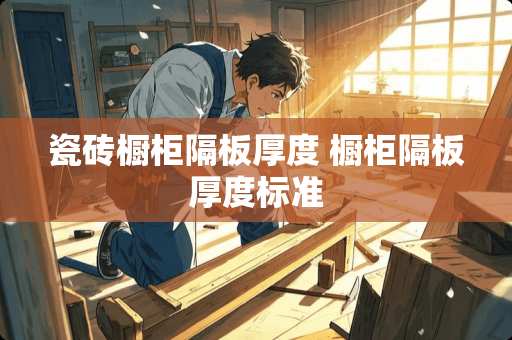 瓷砖橱柜隔板厚度 橱柜隔板厚度标准