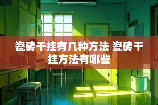 瓷砖干挂有几种方法 瓷砖干挂方法有哪些