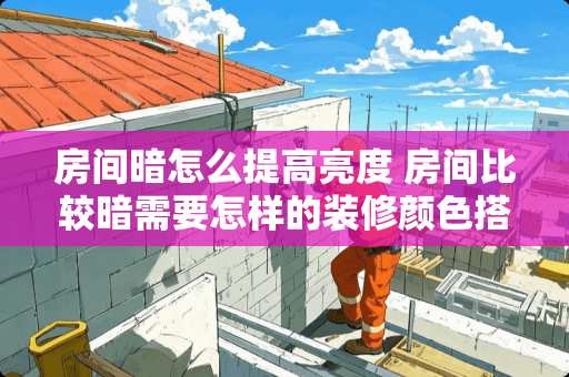 房间暗怎么提高亮度 房间比较暗需要怎样的装修颜色搭配