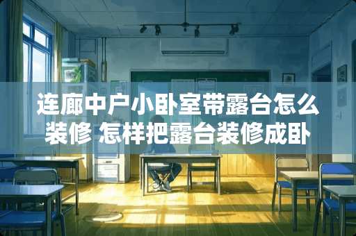 连廊中户小卧室带露台怎么装修 怎样把露台装修成卧室？是简装还是精装呢