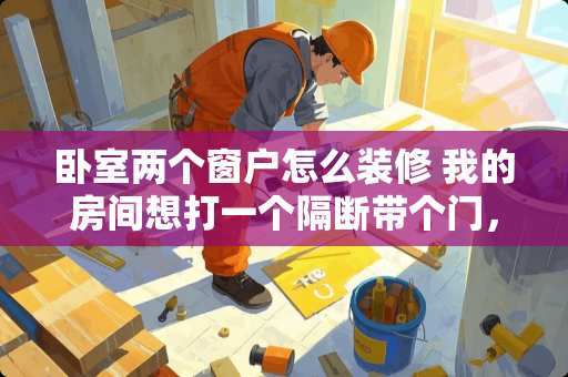 卧室两个窗户怎么装修 我的房间想打一个隔断带个门，门正对着窗户，行吗