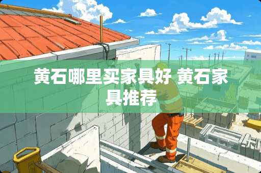 黄石哪里买家具好 黄石家具推荐