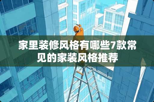 家里装修风格有哪些7款常见的家装风格推荐