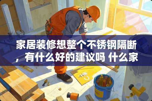 家居装修想整个不锈钢隔断，有什么好的建议吗 什么家具用做隔断