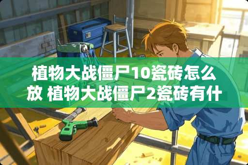 植物大战僵尸10瓷砖怎么放 植物大战僵尸2瓷砖有什么用