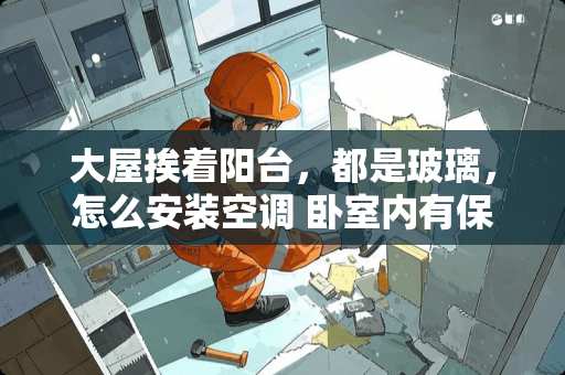 大屋挨着阳台，都是玻璃，怎么安装空调 卧室内有保温墙，怎样安装空调