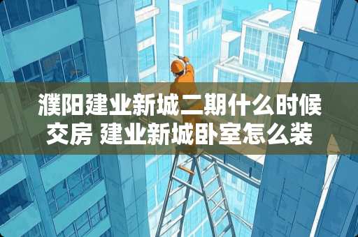 濮阳建业新城二期什么时候交房 建业新城卧室怎么装修的 濮阳建业新城二期什么时候交房 建业新城卧室怎么装修的